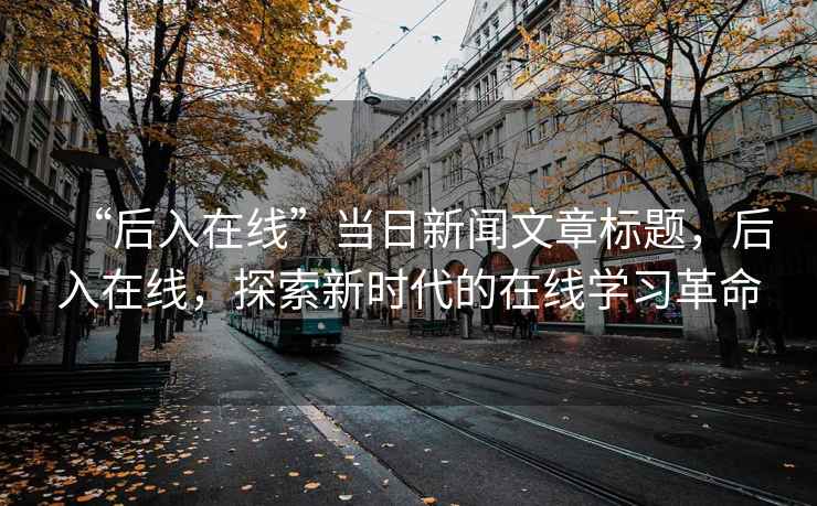 “后入在線”當(dāng)日新聞文章標(biāo)題，后入在線，探索新時代的在線學(xué)習(xí)革命