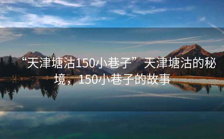 “天津塘沽150小巷子”天津塘沽的秘境，150小巷子的故事