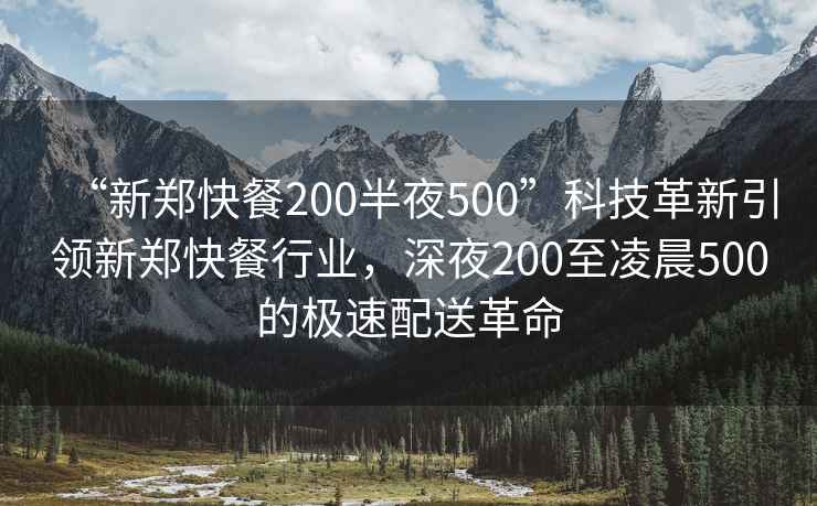 “新鄭快餐200半夜500”科技革新引領(lǐng)新鄭快餐行業(yè)，深夜200至凌晨500的極速配送革命