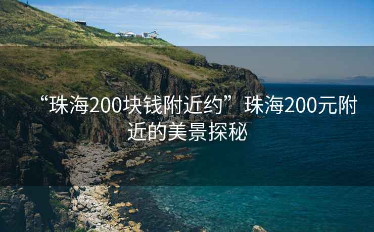 “珠海200塊錢附近約”珠海200元附近的美景探秘