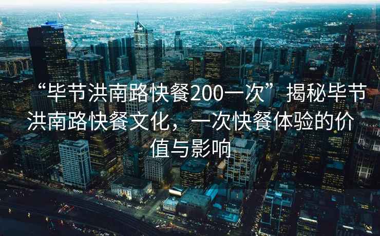 “畢節(jié)洪南路快餐200一次”揭秘畢節(jié)洪南路快餐文化，一次快餐體驗(yàn)的價(jià)值與影響