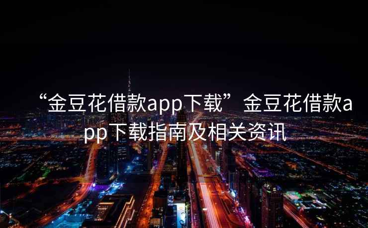 “金豆花借款app下載”金豆花借款app下載指南及相關(guān)資訊