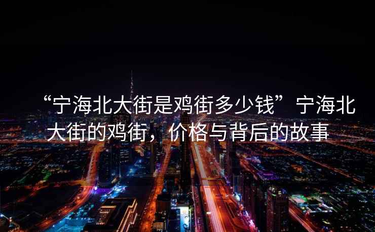 “寧海北大街是雞街多少錢”寧海北大街的雞街，價(jià)格與背后的故事