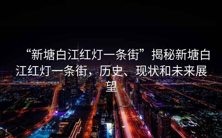 “新塘白江紅燈一條街”揭秘新塘白江紅燈一條街，歷史、現(xiàn)狀和未來(lái)展望