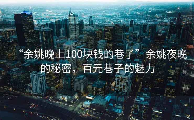 “余姚晚上100塊錢的巷子”余姚夜晚的秘密，百元巷子的魅力