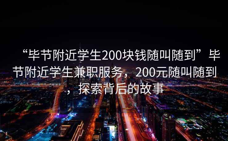 “畢節(jié)附近學生200塊錢隨叫隨到”畢節(jié)附近學生兼職服務(wù)，200元隨叫隨到，探索背后的故事