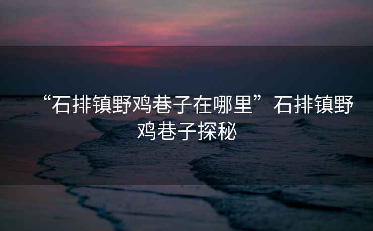“石排鎮(zhèn)野雞巷子在哪里”石排鎮(zhèn)野雞巷子探秘