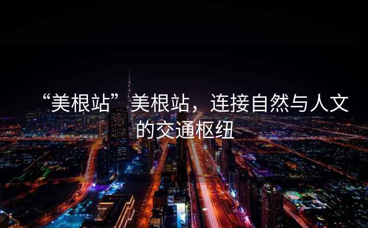 “美根站”美根站，連接自然與人文的交通樞紐