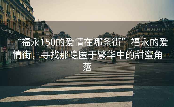 “福永150的愛(ài)情在哪條街”福永的愛(ài)情街，尋找那隱匿于繁華中的甜蜜角落