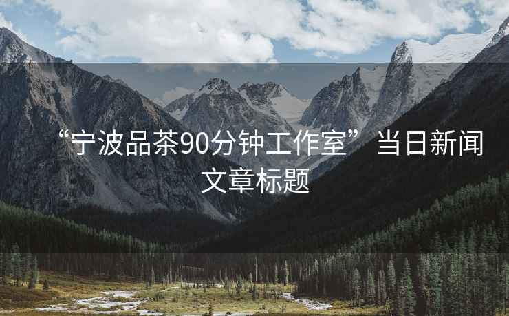 “寧波品茶90分鐘工作室”當(dāng)日新聞文章標(biāo)題