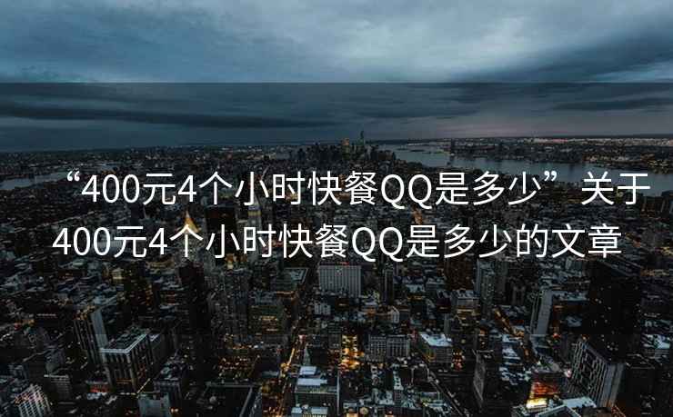 “400元4個小時快餐QQ是多少”關于400元4個小時快餐QQ是多少的文章