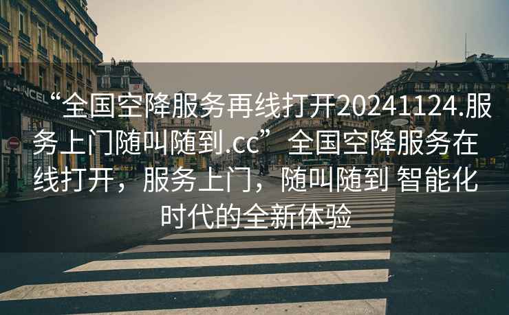 “全國空降服務(wù)再線打開20241124.服務(wù)上門隨叫隨到.cc”全國空降服務(wù)在線打開，服務(wù)上門，隨叫隨到 智能化時代的全新體驗