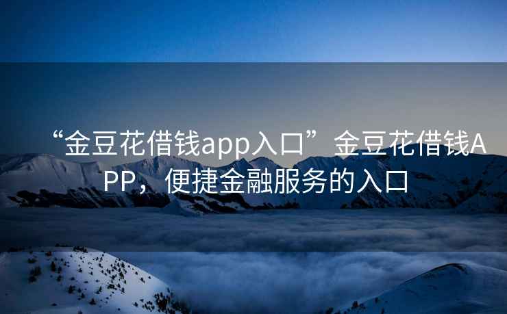 “金豆花借錢(qián)app入口”金豆花借錢(qián)APP，便捷金融服務(wù)的入口