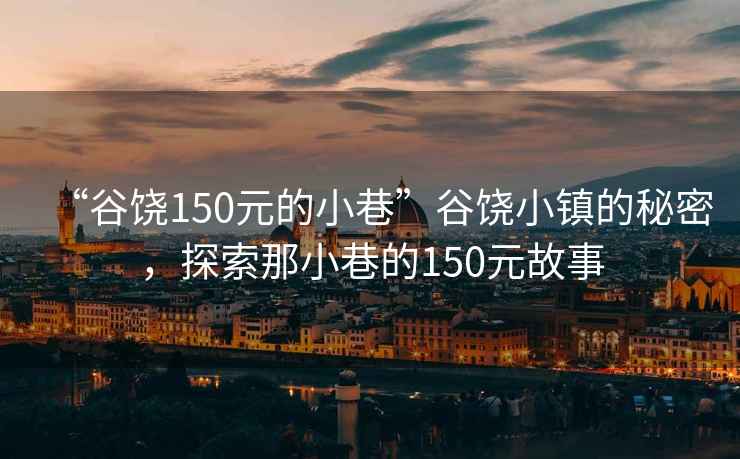 “谷饒150元的小巷”谷饒小鎮(zhèn)的秘密，探索那小巷的150元故事
