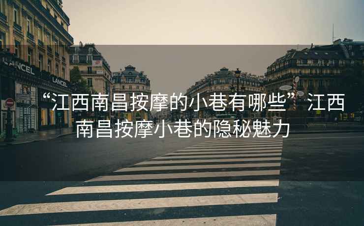 “江西南昌按摩的小巷有哪些”江西南昌按摩小巷的隱秘魅力