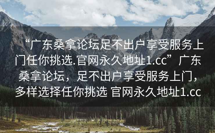 “廣東桑拿論壇足不出戶享受服務(wù)上門任你挑選.官網(wǎng)永久地址1.cc”廣東桑拿論壇，足不出戶享受服務(wù)上門，多樣選擇任你挑選 官網(wǎng)永久地址1.cc