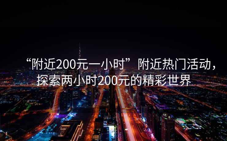 “附近200元一小時(shí)”附近熱門活動(dòng)，探索兩小時(shí)200元的精彩世界