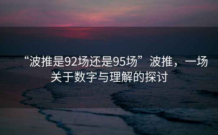 “波推是92場(chǎng)還是95場(chǎng)”波推，一場(chǎng)關(guān)于數(shù)字與理解的探討