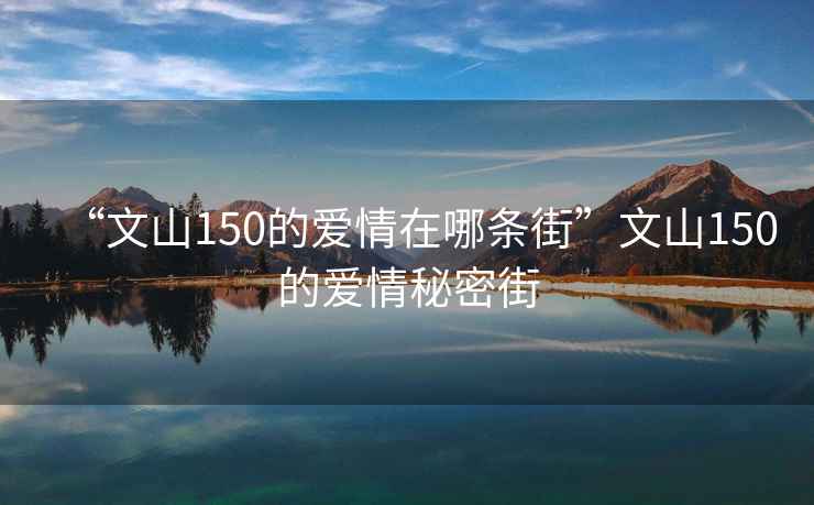 “文山150的愛情在哪條街”文山150的愛情秘密街