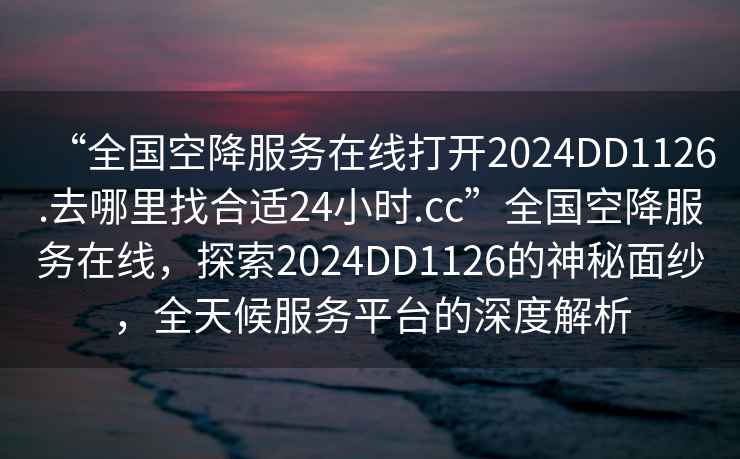 “全國空降服務(wù)在線打開2024DD1126.去哪里找合適24小時.cc”全國空降服務(wù)在線，探索2024DD1126的神秘面紗，全天候服務(wù)平臺的深度解析