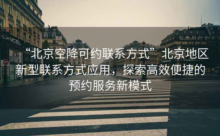 “北京空降可約聯(lián)系方式”北京地區(qū)新型聯(lián)系方式應(yīng)用，探索高效便捷的預(yù)約服務(wù)新模式