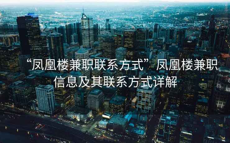 “鳳凰樓兼職聯(lián)系方式”鳳凰樓兼職信息及其聯(lián)系方式詳解