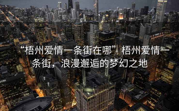 “梧州愛情一條街在哪”梧州愛情一條街，浪漫邂逅的夢幻之地