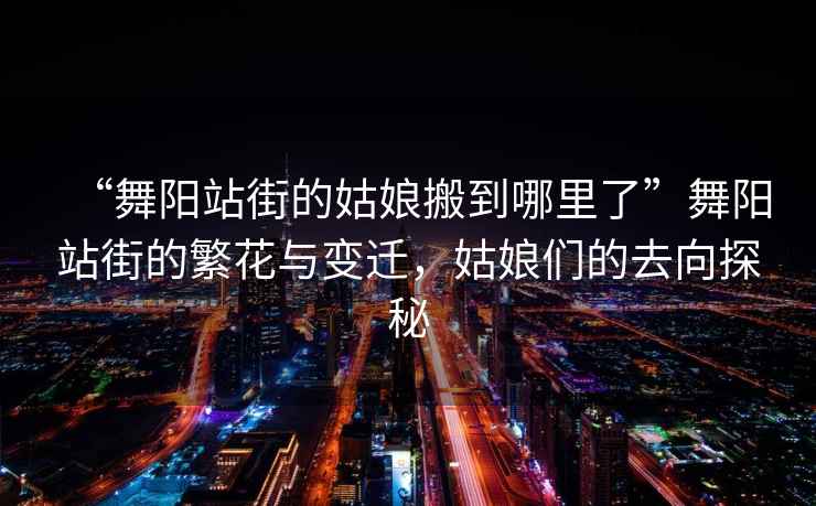 “舞陽站街的姑娘搬到哪里了”舞陽站街的繁花與變遷，姑娘們的去向探秘