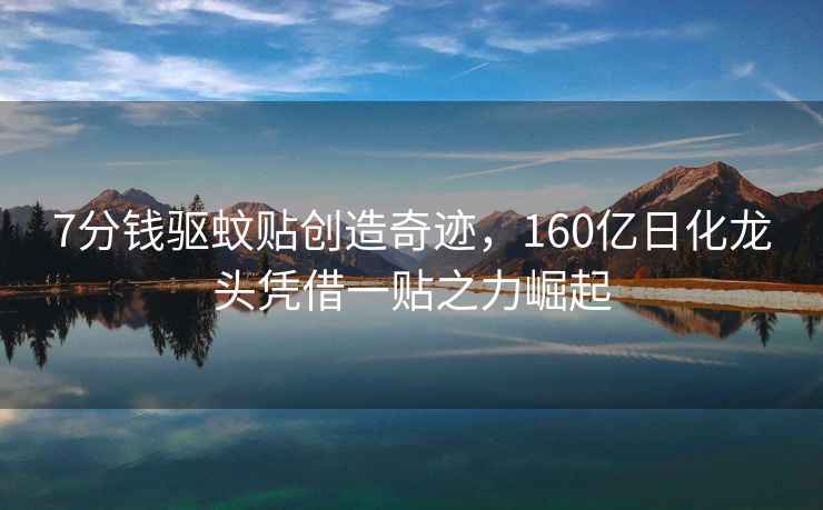 7分錢驅(qū)蚊貼創(chuàng)造奇跡，160億日化龍頭憑借一貼之力崛起