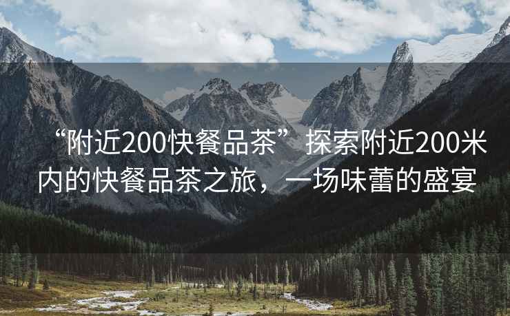 “附近200快餐品茶”探索附近200米內(nèi)的快餐品茶之旅，一場味蕾的盛宴