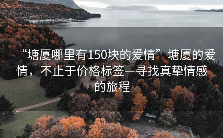 “塘廈哪里有150塊的愛情”塘廈的愛情，不止于價格標簽—尋找真摯情感的旅程