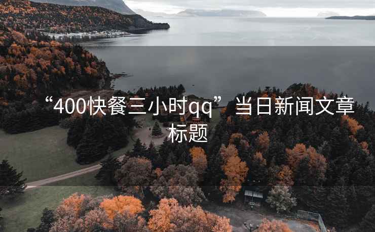 “400快餐三小時qq”當(dāng)日新聞文章標(biāo)題