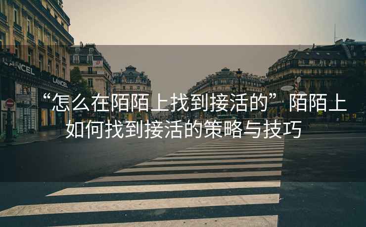 “怎么在陌陌上找到接活的”陌陌上如何找到接活的策略與技巧