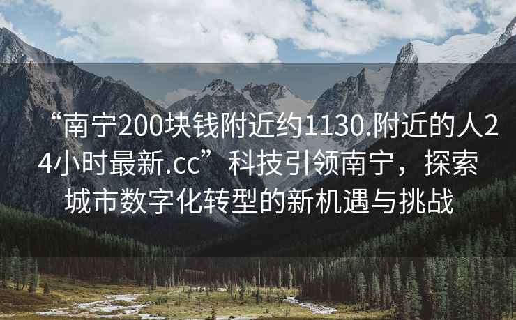 “南寧200塊錢附近約1130.附近的人24小時(shí)最新.cc”科技引領(lǐng)南寧，探索城市數(shù)字化轉(zhuǎn)型的新機(jī)遇與挑戰(zhàn)