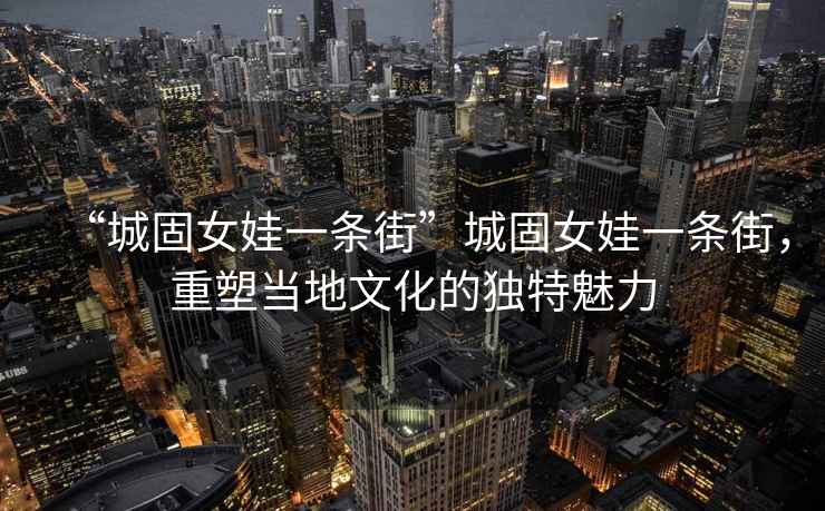 “城固女娃一條街”城固女娃一條街,重塑當(dāng)?shù)匚幕莫毺伧攘? alt=
