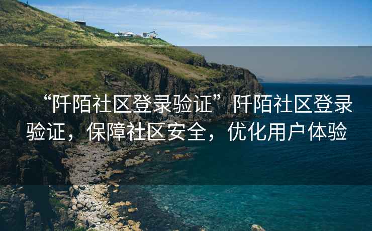 “阡陌社區(qū)登錄驗證”阡陌社區(qū)登錄驗證，保障社區(qū)安全，優(yōu)化用戶體驗