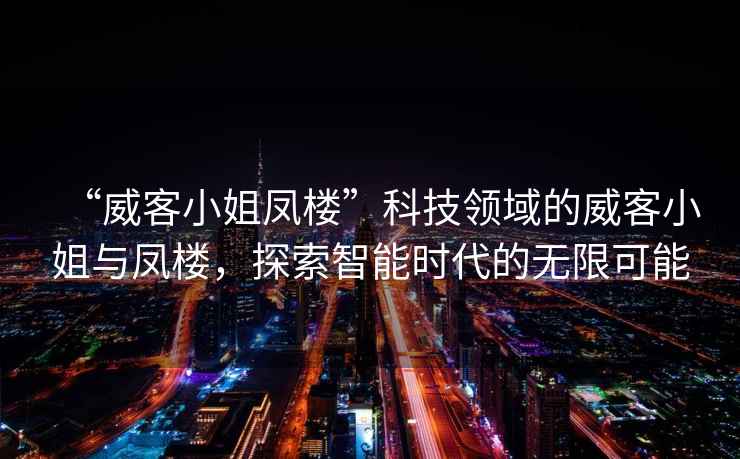“威客小姐鳳樓”科技領域的威客小姐與鳳樓，探索智能時代的無限可能