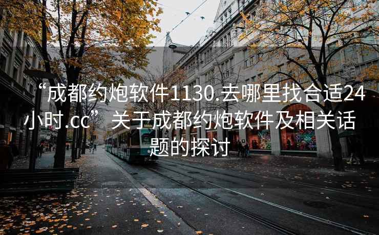 “成都約炮軟件1130.去哪里找合適24小時.cc”關(guān)于成都約炮軟件及相關(guān)話題的探討