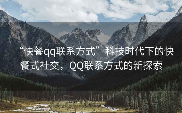 “快餐qq聯(lián)系方式”科技時代下的快餐式社交，QQ聯(lián)系方式的新探索