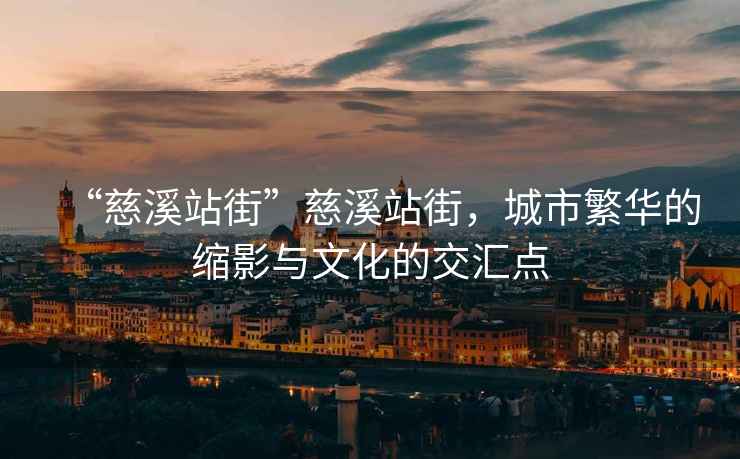 “慈溪站街”慈溪站街，城市繁華的縮影與文化的交匯點