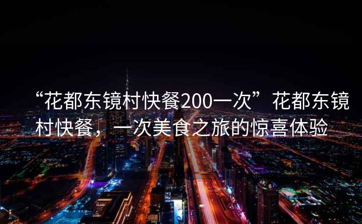 “花都東鏡村快餐200一次”花都東鏡村快餐，一次美食之旅的驚喜體驗(yàn)