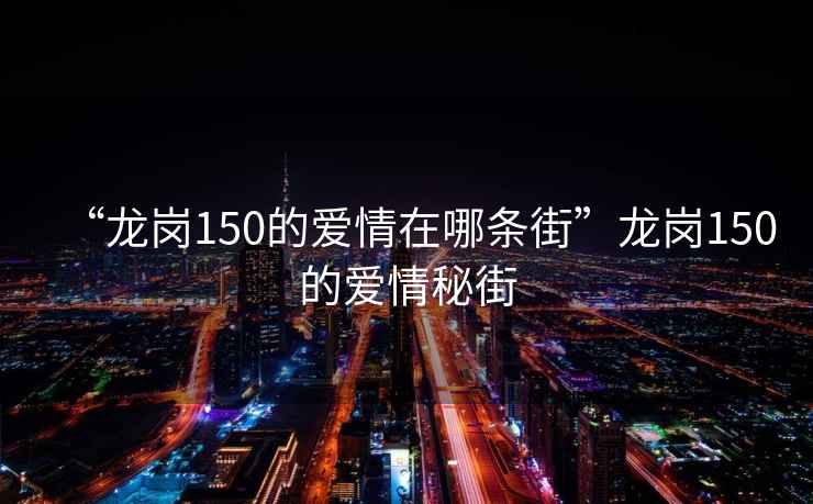 “龍崗150的愛情在哪條街”龍崗150的愛情秘街