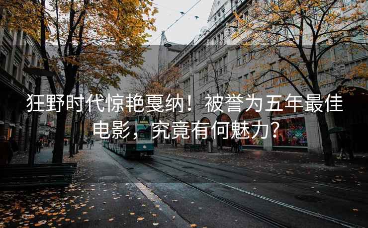 狂野時代驚艷戛納！被譽為五年最佳電影，究竟有何魅力？