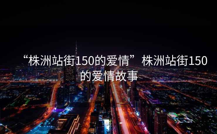 “株洲站街150的愛情”株洲站街150的愛情故事
