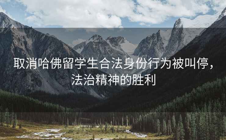 取消哈佛留學(xué)生合法身份行為被叫停，法治精神的勝利