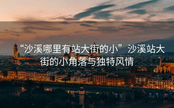 “沙溪哪里有站大街的小”沙溪站大街的小角落與獨特風情