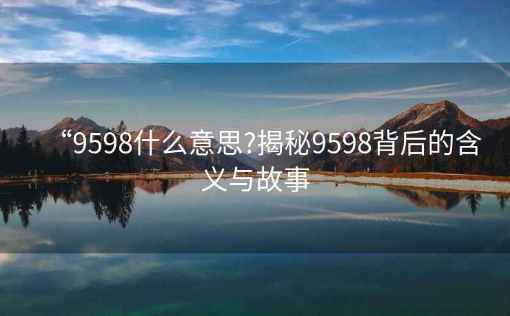 “9598什么意思?揭秘9598背后的含義與故事