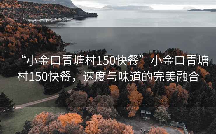 “小金口青塘村150快餐”小金口青塘村150快餐，速度與味道的完美融合