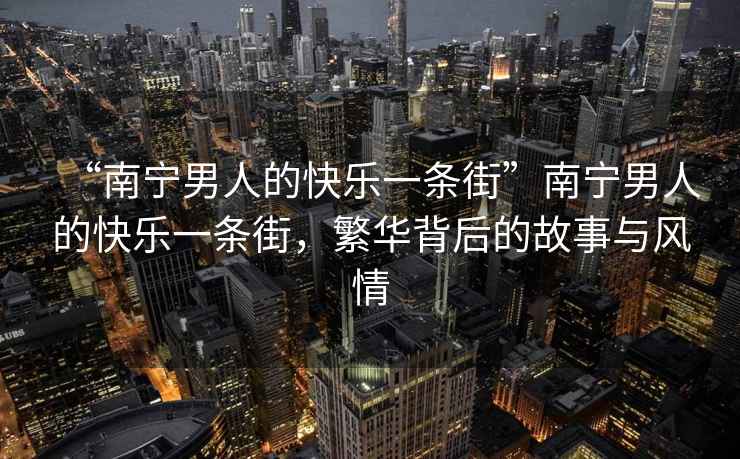 “南寧男人的快樂一條街”南寧男人的快樂一條街，繁華背后的故事與風(fēng)情