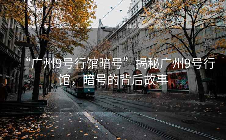 “廣州9號行館暗號”揭秘廣州9號行館，暗號的背后故事